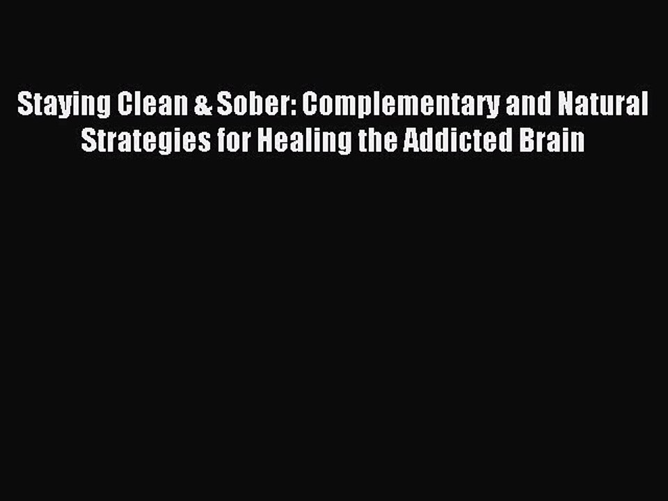 Read Staying Clean & Sober: Complementary and Natural Strategies for Healing the Addicted Brain
