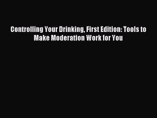 Read Controlling Your Drinking First Edition: Tools to Make Moderation Work for You Ebook Free