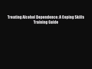 Read Treating Alcohol Dependence: A Coping Skills Training Guide Ebook Free