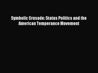 Read Symbolic Crusade: Status Politics and the American Temperance Movement Ebook Free