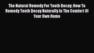 [Read book] The Natural Remedy For Tooth Decay: How To Remedy Tooth Decay Naturally In The
