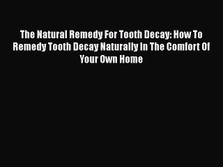 [Read book] The Natural Remedy For Tooth Decay: How To Remedy Tooth Decay Naturally In The