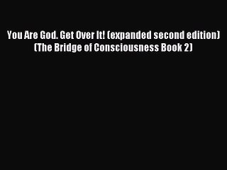 Read You Are God. Get Over It! (expanded second edition) (The Bridge of Consciousness Book