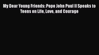 Book My Dear Young Friends: Pope John Paul II Speaks to Teens on Life Love and Courage Read