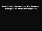 Read Vanished by the Danube: Peace War Revolution and Flight to the West (Excelsior Editions)