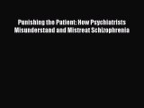 Read Punishing the Patient: How Psychiatrists Misunderstand and Mistreat Schizophrenia Ebook