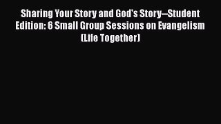Ebook Sharing Your Story and God's Story--Student Edition: 6 Small Group Sessions on Evangelism