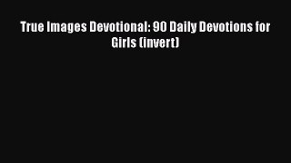 Book True Images Devotional: 90 Daily Devotions for Girls (invert) Read Full Ebook