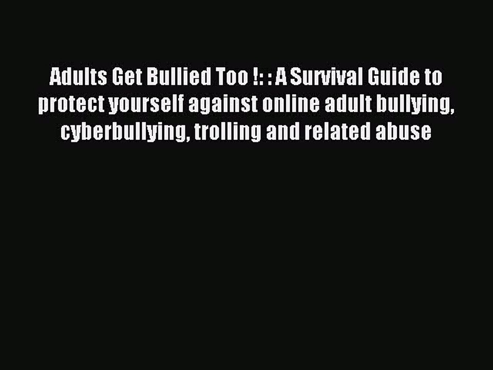 Read Adults Get Bullied Too !: : A Survival Guide to protect yourself against online adult