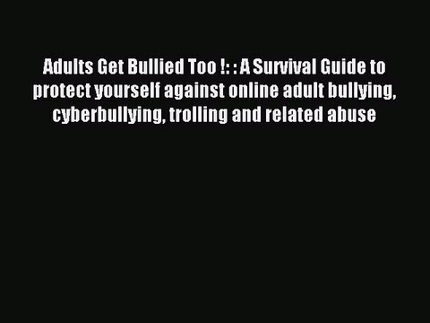 Read Adults Get Bullied Too !: : A Survival Guide to protect yourself against online adult