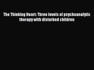 Read The Thinking Heart: Three levels of psychoanalytic therapy with disturbed children Ebook