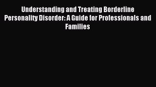 Read Understanding and Treating Borderline Personality Disorder: A Guide for Professionals