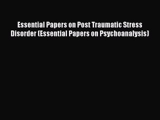 Read Essential Papers on Post Traumatic Stress Disorder (Essential Papers on Psychoanalysis)