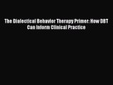 Read The Dialectical Behavior Therapy Primer: How DBT Can Inform Clinical Practice Ebook Free