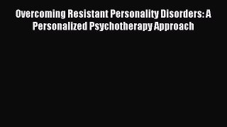 Read Overcoming Resistant Personality Disorders: A Personalized Psychotherapy Approach Ebook