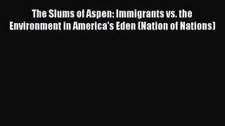 Read The Slums of Aspen: Immigrants vs. the Environment in America's Eden (Nation of Nations)