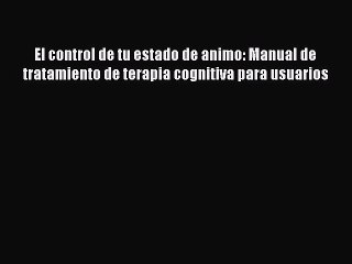Read El control de tu estado de animo: Manual de tratamiento de terapia cognitiva para usuarios