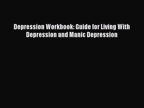 Download Depression Workbook: Guide for Living With Depression and Manic Depression PDF Online