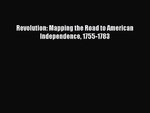 [Download PDF] Revolution: Mapping the Road to American Independence 1755-1783 Ebook Free