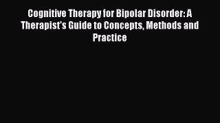 Read Cognitive Therapy for Bipolar Disorder: A Therapist's Guide to Concepts Methods and Practice