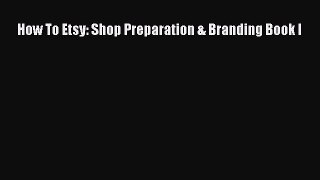 [PDF] How To Etsy: Shop Preparation & Branding Book I [Download] Online