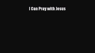 Book I Can Pray with Jesus Read Full Ebook