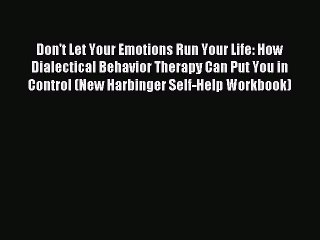 Read Don't Let Your Emotions Run Your Life: How Dialectical Behavior Therapy Can Put You in
