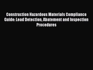 Download Construction Hazardous Materials Compliance Guide: Lead Detection Abatement and Inspection