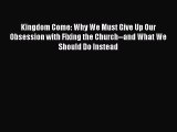 Ebook Kingdom Come: Why We Must Give Up Our Obsession with Fixing the Church--and What We Should