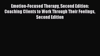 Download Emotion-Focused Therapy Second Edition: Coaching Clients to Work Through Their Feelings