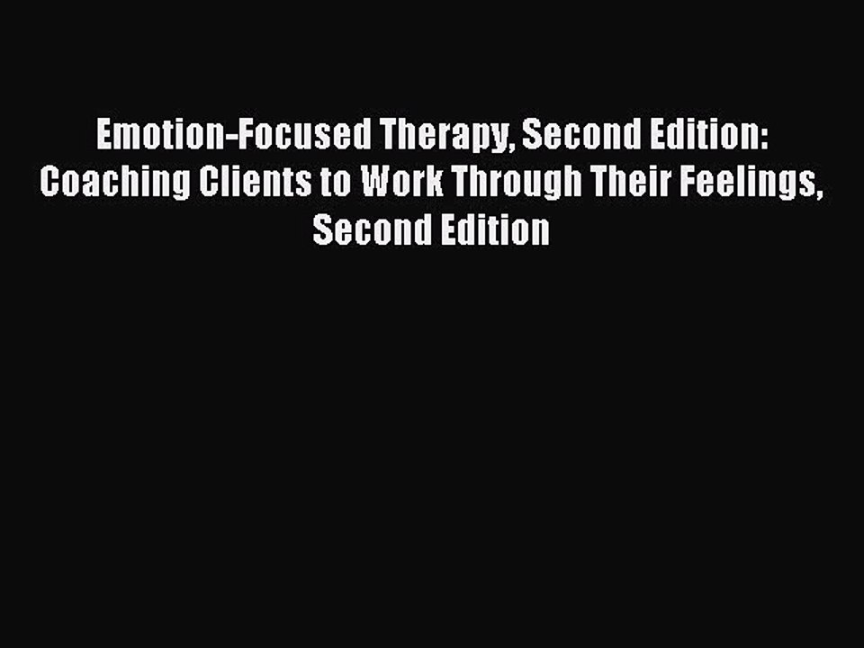 Download Emotion-Focused Therapy Second Edition: Coaching Clients to Work Through Their Feelings