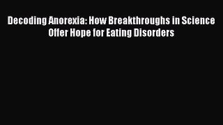 Read Decoding Anorexia: How Breakthroughs in Science Offer Hope for Eating Disorders PDF Free