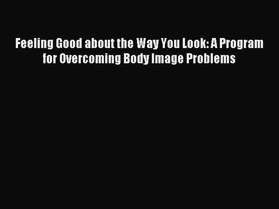Read Feeling Good about the Way You Look: A Program for Overcoming Body Image Problems Ebook