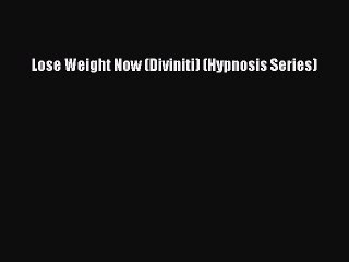 Read Lose Weight Now (Diviniti) (Hypnosis Series) Ebook Free