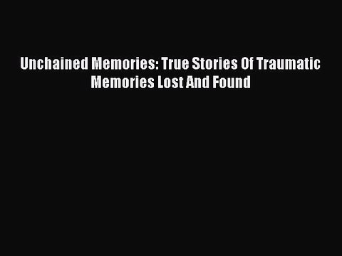 [PDF] Unchained Memories: True Stories Of Traumatic Memories Lost And Found [Download] Full