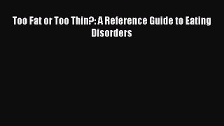 Read Too Fat or Too Thin?: A Reference Guide to Eating Disorders Ebook Free