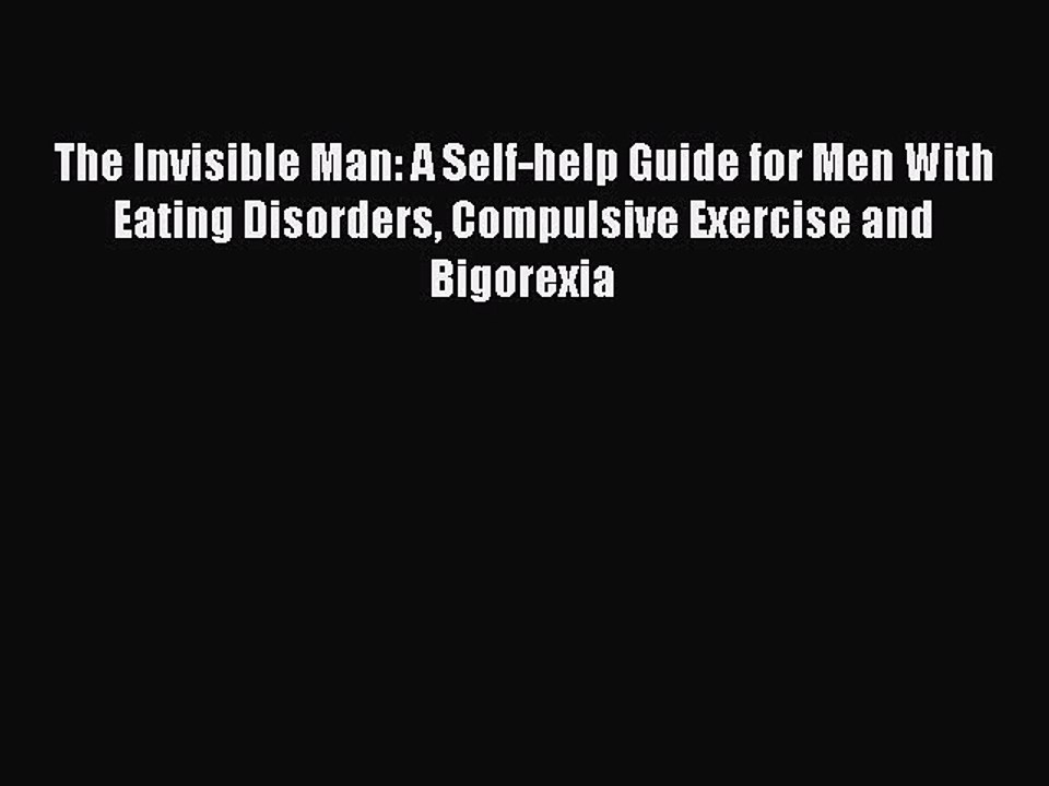 Download The Invisible Man: A Self-help Guide for Men With Eating Disorders Compulsive Exercise