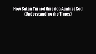 Book How Satan Turned America Against God (Understanding the Times) Download Full Ebook