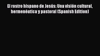 Book El rostro hispano de Jesús: Una visión cultural hermenéutica y pastoral (Spanish Edition)