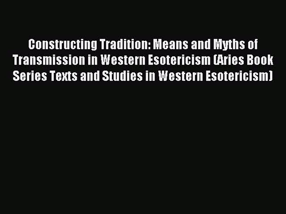 Read Constructing Tradition: Means and Myths of Transmission in Western Esotericism (Aries