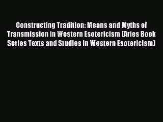 Read Constructing Tradition: Means and Myths of Transmission in Western Esotericism (Aries
