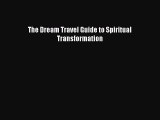 Read The Dream Travel Guide to Spiritual Transformation Ebook Free
