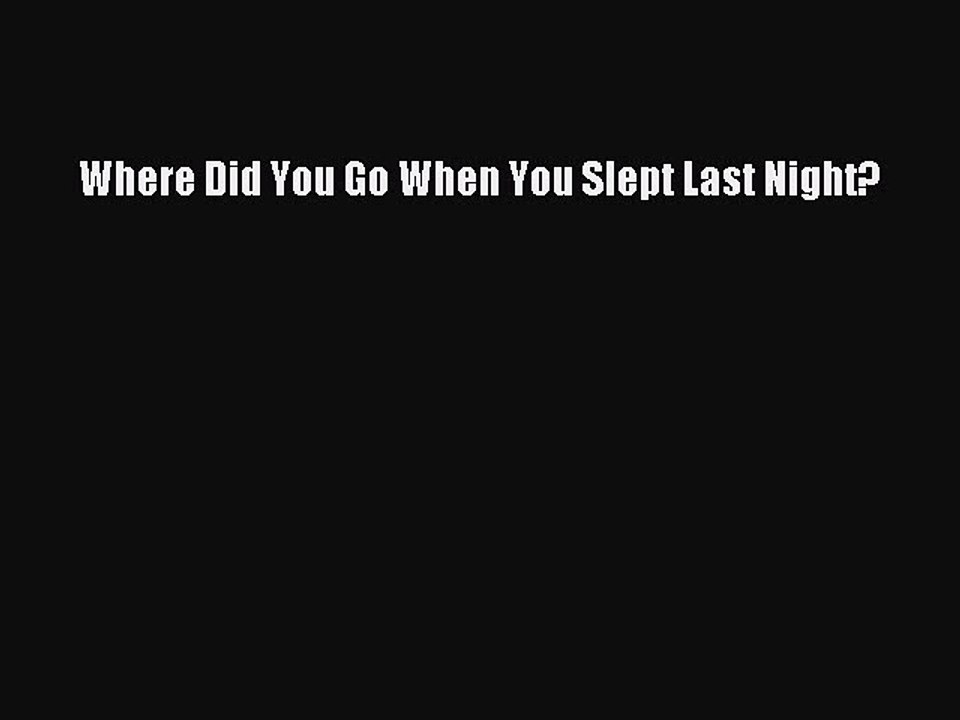 Download Where Did You Go When You Slept Last Night? Ebook Online