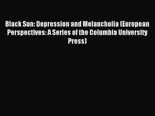 Read Black Sun: Depression and Melancholia (European Perspectives: A Series of the Columbia