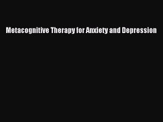 Read Metacognitive Therapy for Anxiety and Depression Ebook Free