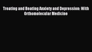 Download Treating and Beating Anxiety and Depression: With Orthomolecular Medicine PDF Online