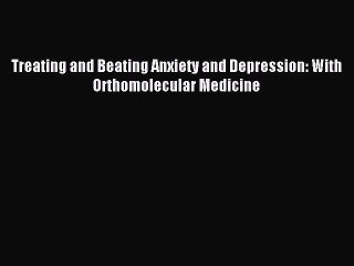 Download Treating and Beating Anxiety and Depression: With Orthomolecular Medicine PDF Online