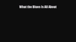 Read What the Blues Is All About Ebook Free