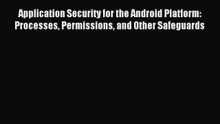Read Application Security for the Android Platform: Processes Permissions and Other Safeguards