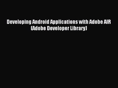 Download Developing Android Applications with Adobe AIR (Adobe Developer Library) PDF Free